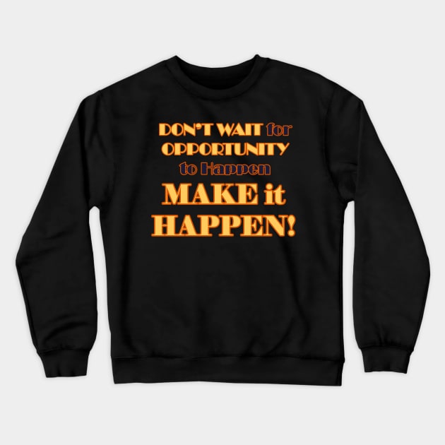 Don't Wait for it to Happen, Make it Happen Crewneck Sweatshirt by WordyDe51gns